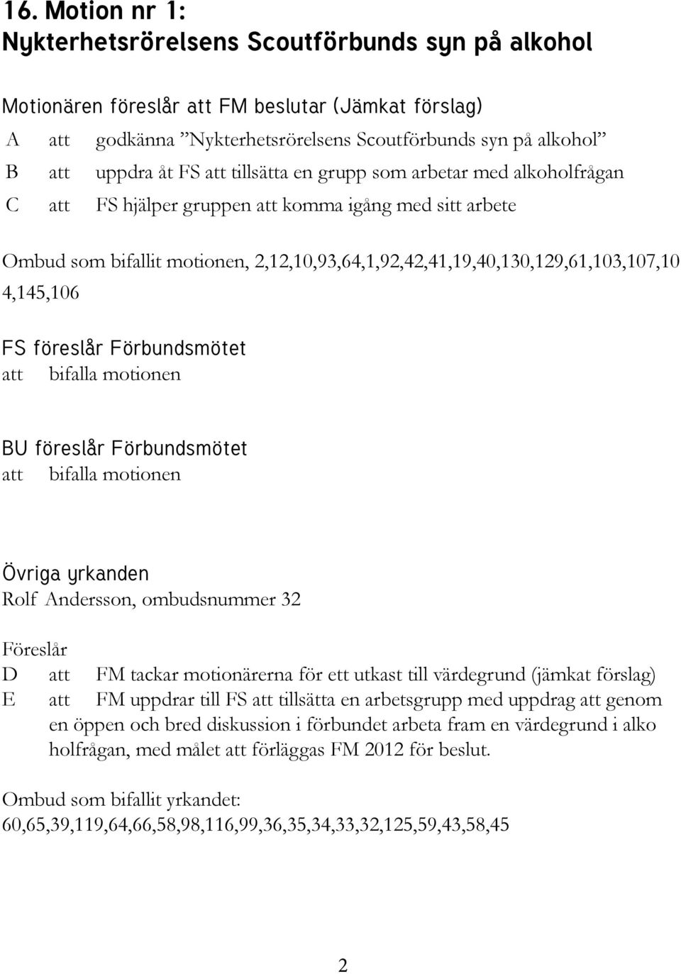 4,145,106 FS föreslår Förbundsmötet att bifalla motionen BU föreslår Förbundsmötet att bifalla motionen Övriga yrkanden Rolf Andersson, ombudsnummer 32 Föreslår D att FM tackar motionärerna för ett