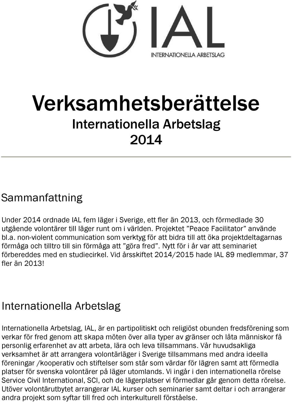 Nytt för i år var att seminariet förbereddes med en studiecirkel. Vid årsskiftet 2014/2015 hade IAL 89 medlemmar, 37 fler än 2013!
