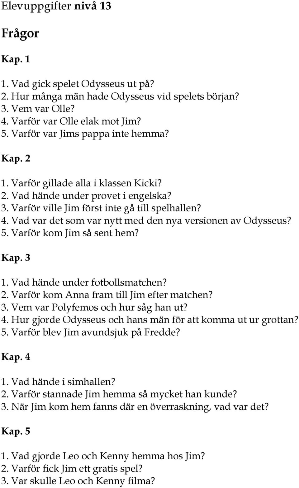 Vad var det som var nytt med den nya versionen av Odysseus? 5. Varför kom Jim så sent hem? Kap. 3 1. Vad hände under fotbollsmatchen? 2. Varför kom Anna fram till Jim efter matchen? 3. Vem var Polyfemos och hur såg han ut?