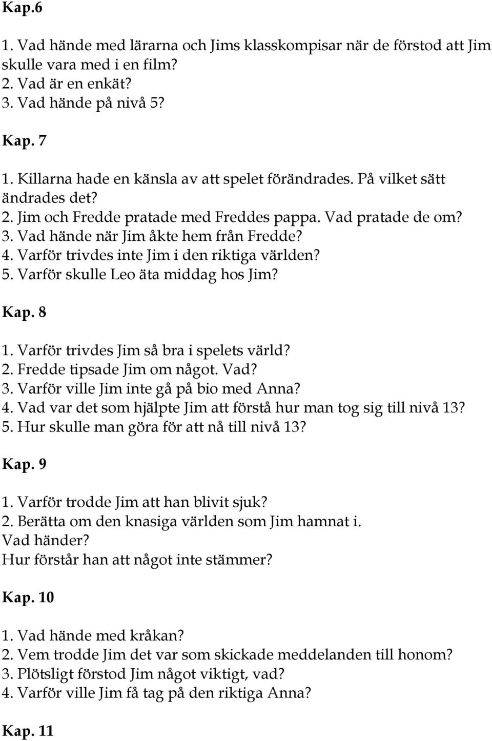 Varför trivdes inte Jim i den riktiga världen? 5. Varför skulle Leo äta middag hos Jim? Kap. 8 1. Varför trivdes Jim så bra i spelets värld? 2. Fredde tipsade Jim om något. Vad? 3.