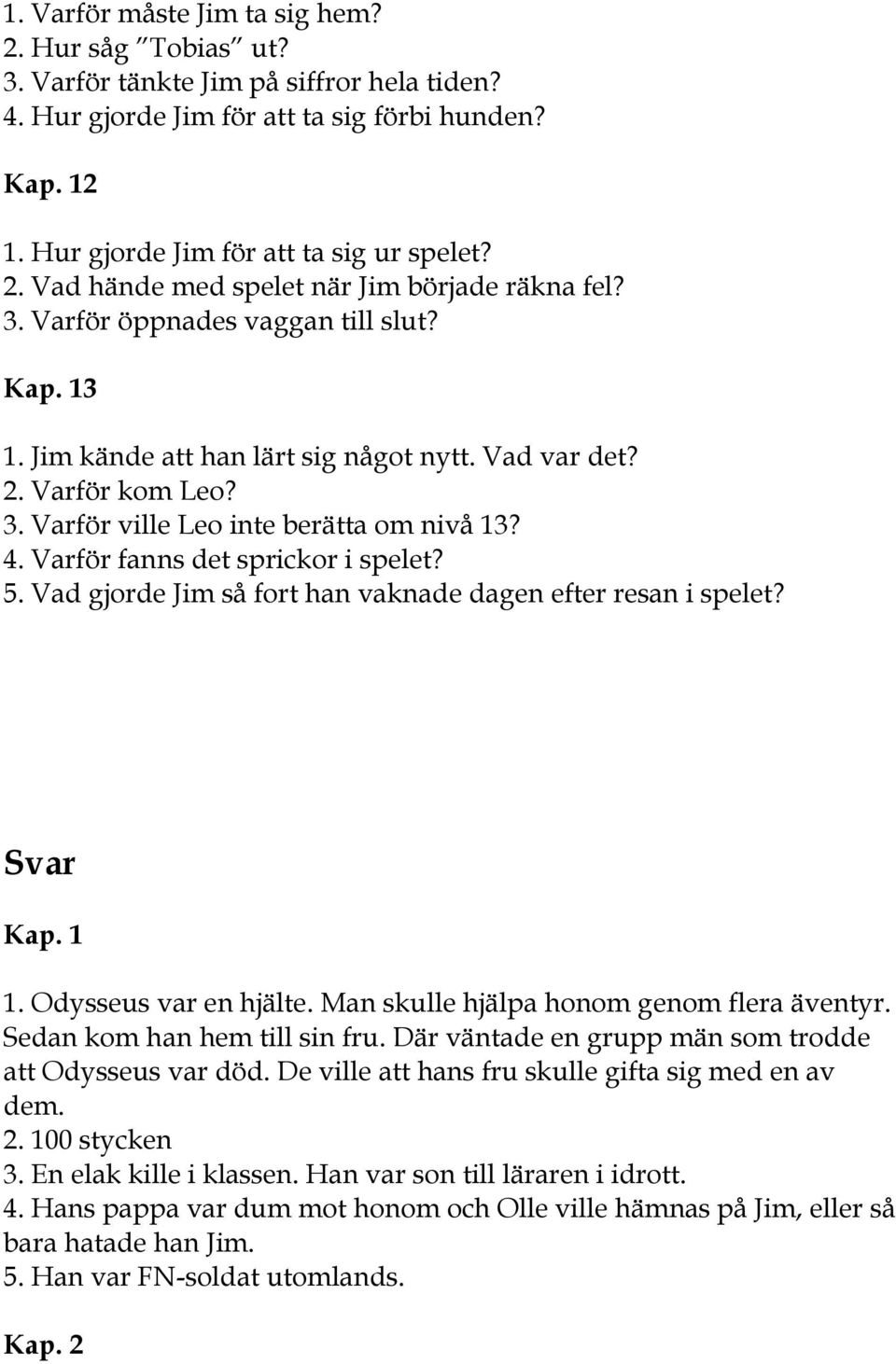 Varför fanns det sprickor i spelet? 5. Vad gjorde Jim så fort han vaknade dagen efter resan i spelet? Svar Kap. 1 1. Odysseus var en hjälte. Man skulle hjälpa honom genom flera äventyr.