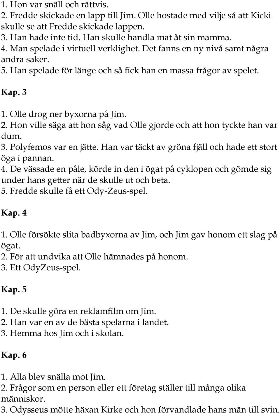 Hon ville säga att hon såg vad Olle gjorde och att hon tyckte han var dum. 3. Polyfemos var en jätte. Han var täckt av gröna fjäll och hade ett stort öga i pannan. 4.