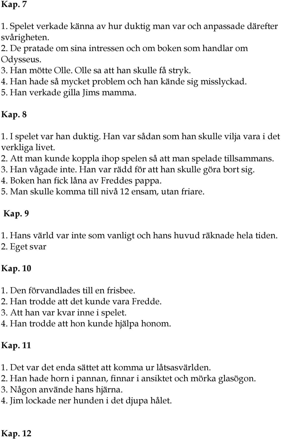 Han var sådan som han skulle vilja vara i det verkliga livet. 2. Att man kunde koppla ihop spelen så att man spelade tillsammans. 3. Han vågade inte. Han var rädd för att han skulle göra bort sig. 4.