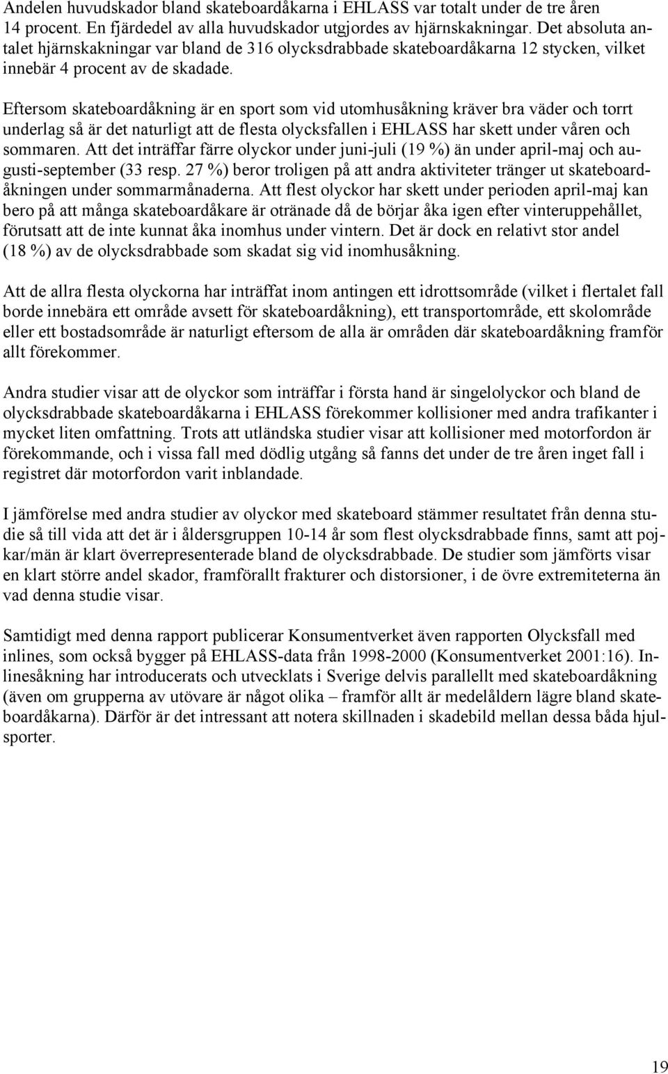 Eftersom skateboardåkning är en sport som vid utomhusåkning kräver bra väder och torrt underlag så är det naturligt att de flesta olycksfallen i EHLASS har skett under våren och sommaren.