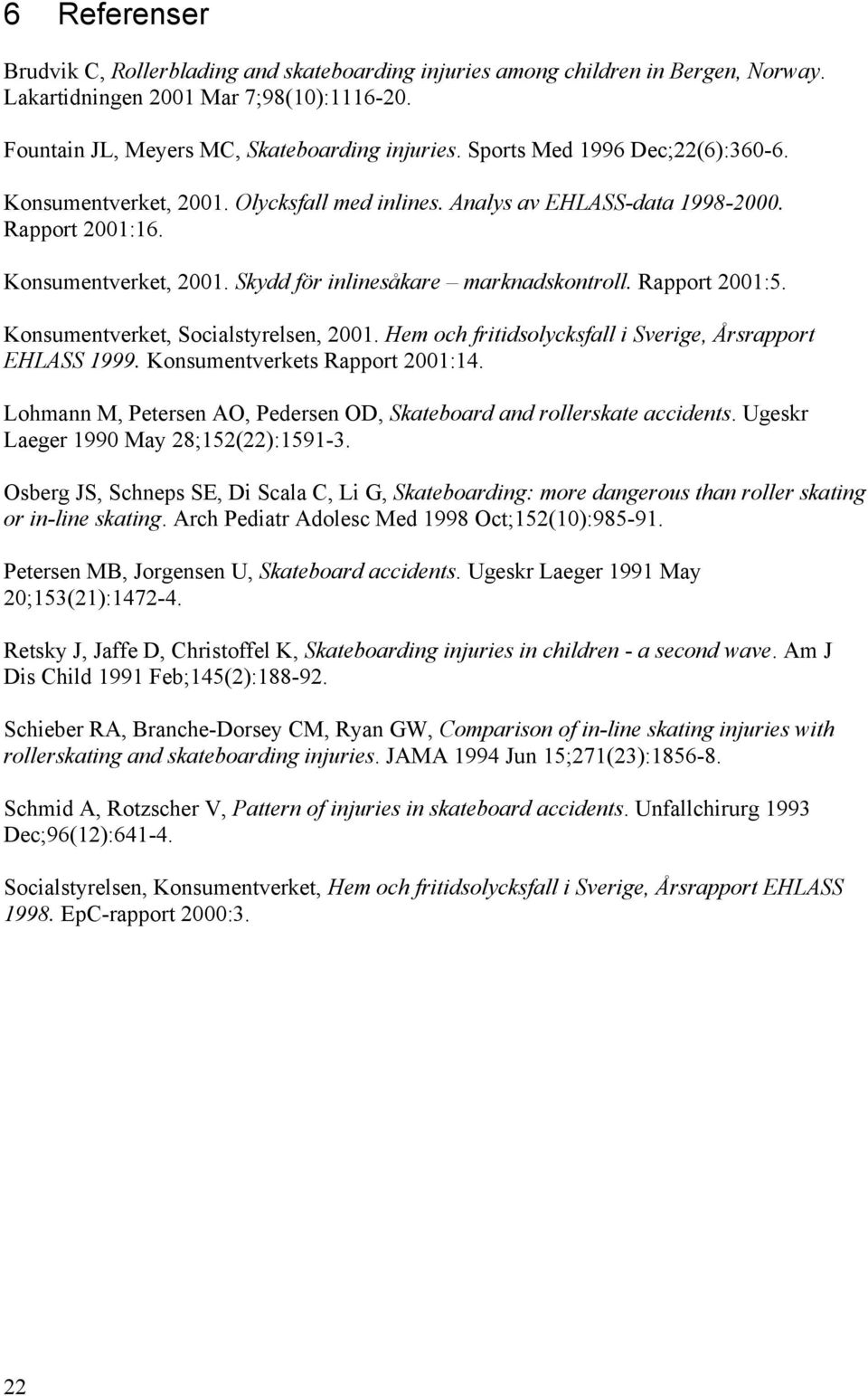 Rapport 2001:5. Konsumentverket, Socialstyrelsen, 2001. Hem och fritidsolycksfall i Sverige, Årsrapport EHLASS 1999. Konsumentverkets Rapport 2001:14.