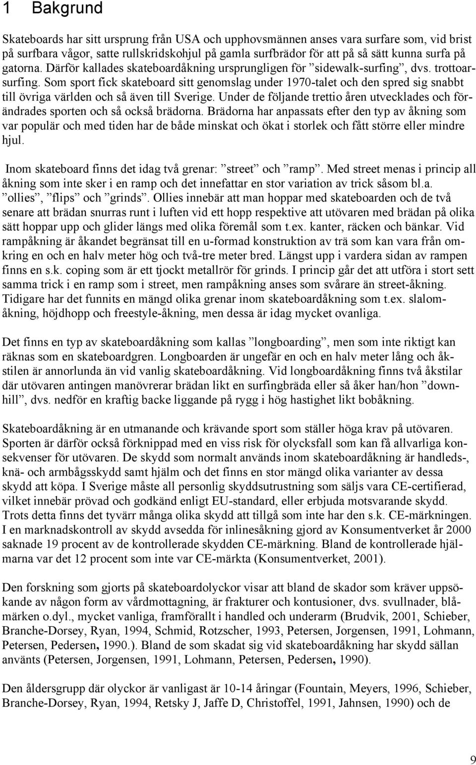 Som sport fick skateboard sitt genomslag under 1970-talet och den spred sig snabbt till övriga världen och så även till Sverige.
