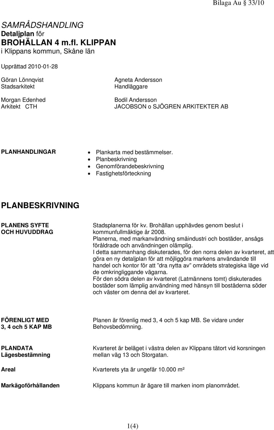PLANHANDLINGAR Plankarta med bestämmelser. Planbeskrivning Genomförandebeskrivning Fastighetsförteckning PLANBESKRIVNING PLANENS SYFTE OCH HUVUDDRAG Stadsplanerna för kv.