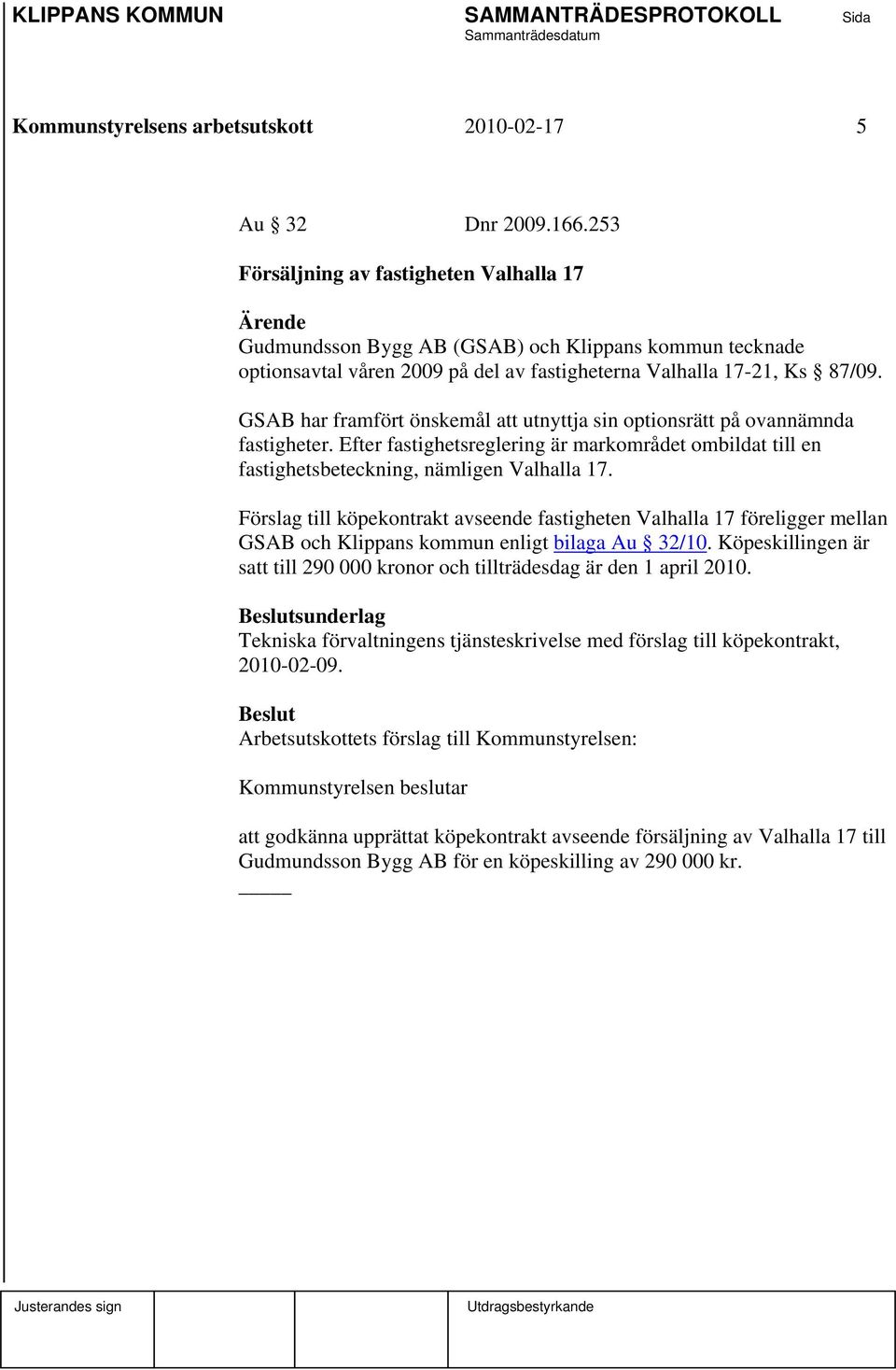 GSAB har framfört önskemål att utnyttja sin optionsrätt på ovannämnda fastigheter. Efter fastighetsreglering är markområdet ombildat till en fastighetsbeteckning, nämligen Valhalla 17.