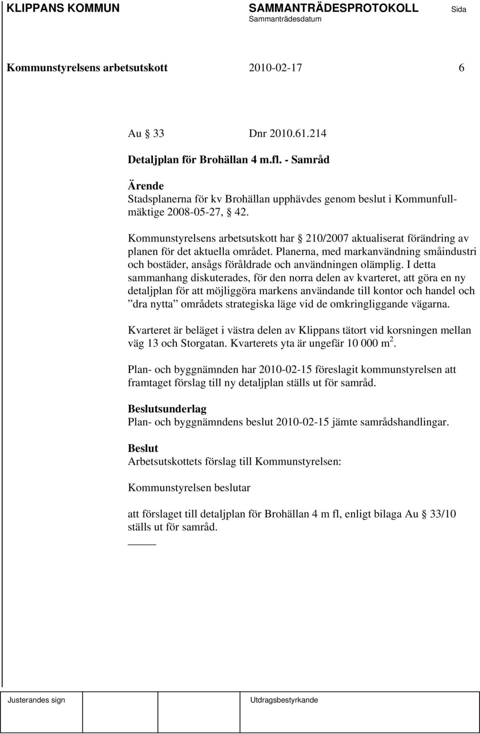 Kommunstyrelsens arbetsutskott har 210/2007 aktualiserat förändring av planen för det aktuella området.