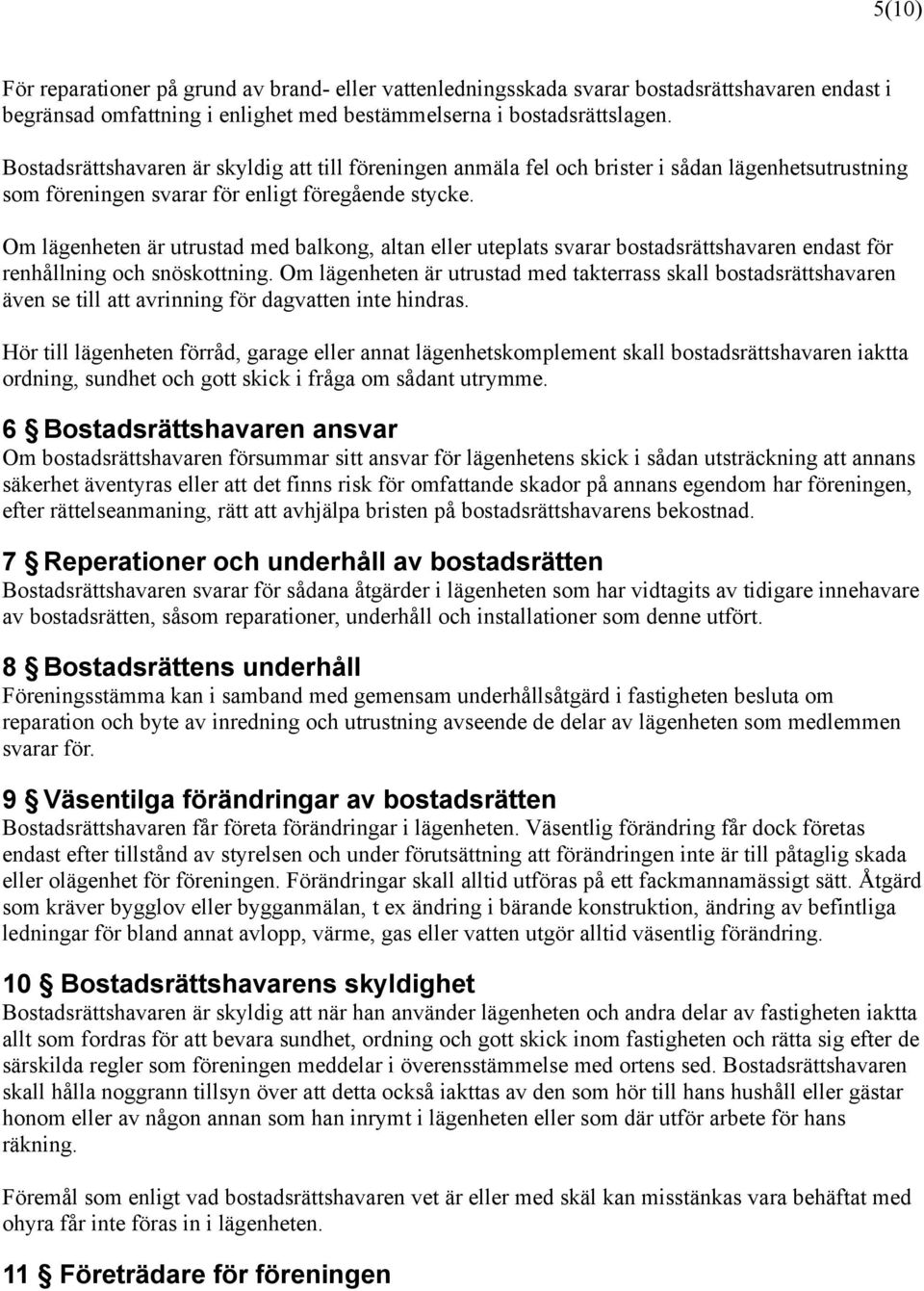 Om lägenheten är utrustad med balkong, altan eller uteplats svarar bostadsrättshavaren endast för renhållning och snöskottning.