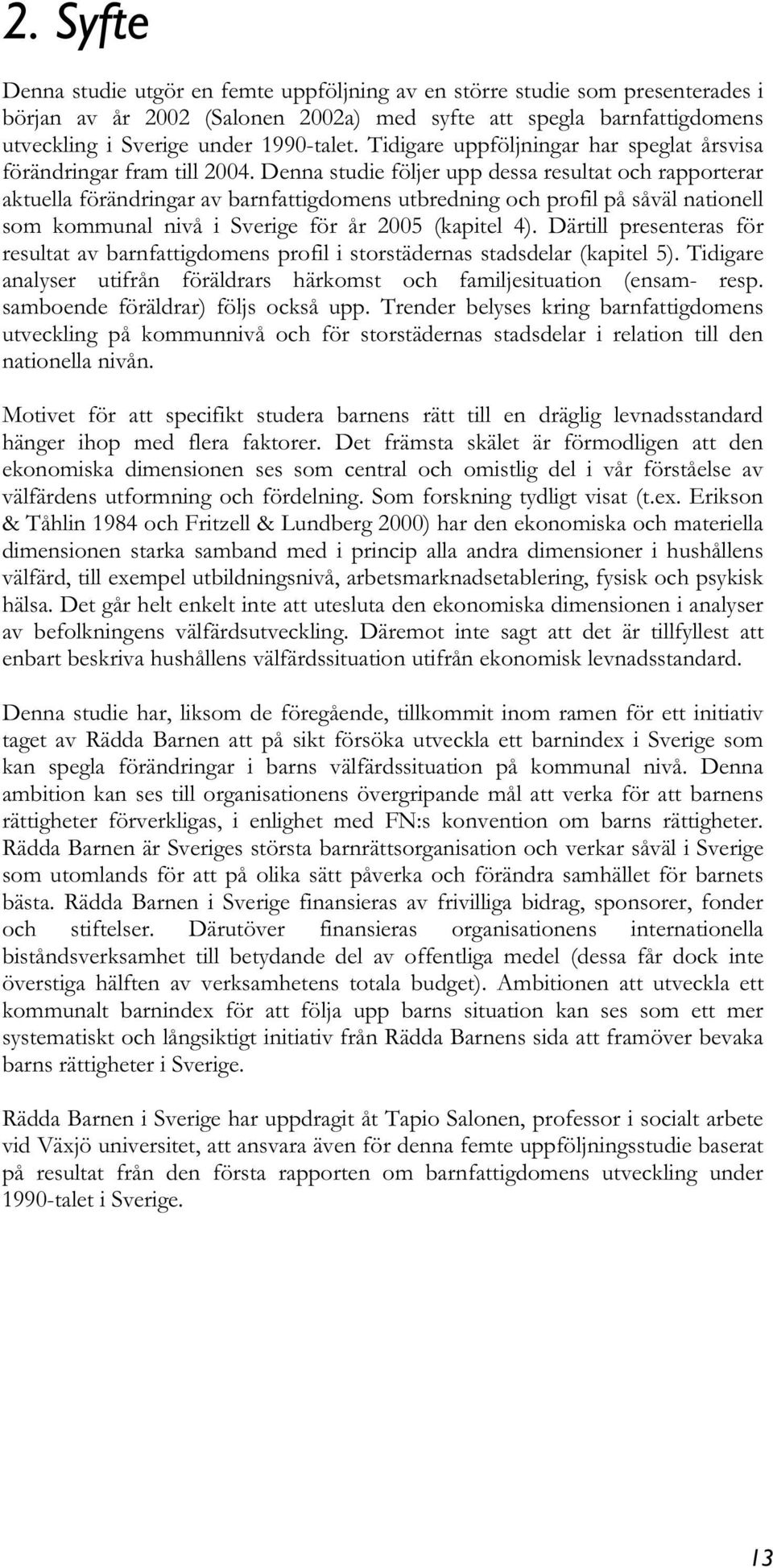 Denna studie följer upp dessa resultat och rapporterar aktuella förändringar av barnfattigdomens utbredning och profil på såväl nationell som kommunal nivå i Sverige för år 2005 (kapitel 4).