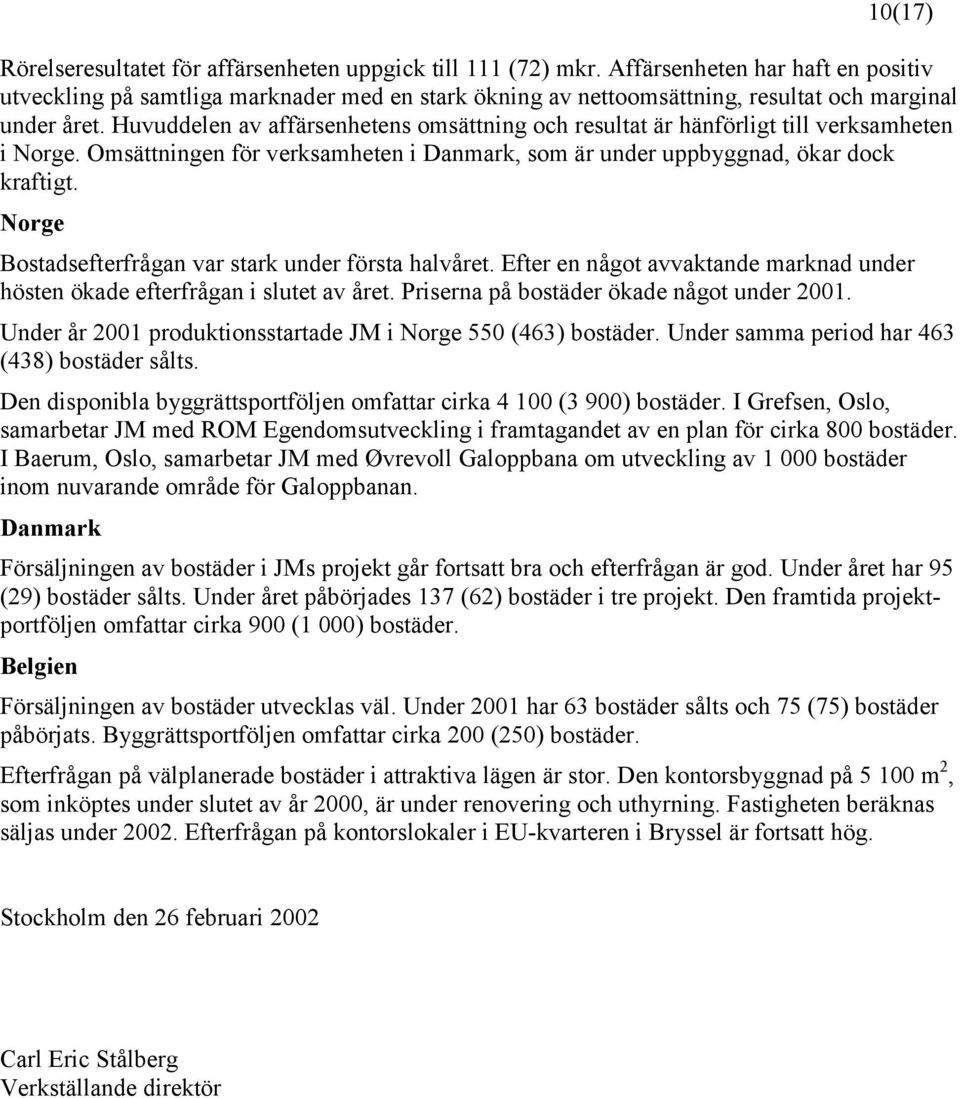 Huvuddelen av affärsenhetens omsättning och resultat är hänförligt till verksamheten i Norge. Omsättningen för verksamheten i Danmark, som är under uppbyggnad, ökar dock kraftigt.