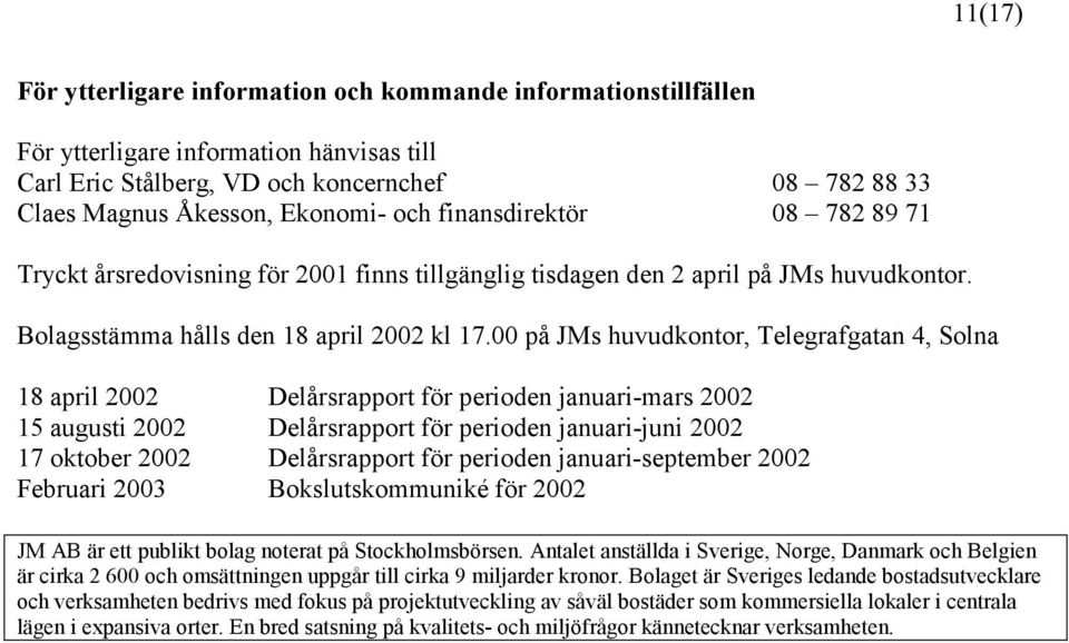 00 på JMs huvudkontor, Telegrafgatan 4, Solna 18 april 2002 Delårsrapport för perioden januari-mars 2002 15 augusti 2002 Delårsrapport för perioden januari-juni 2002 17 oktober 2002 Delårsrapport för