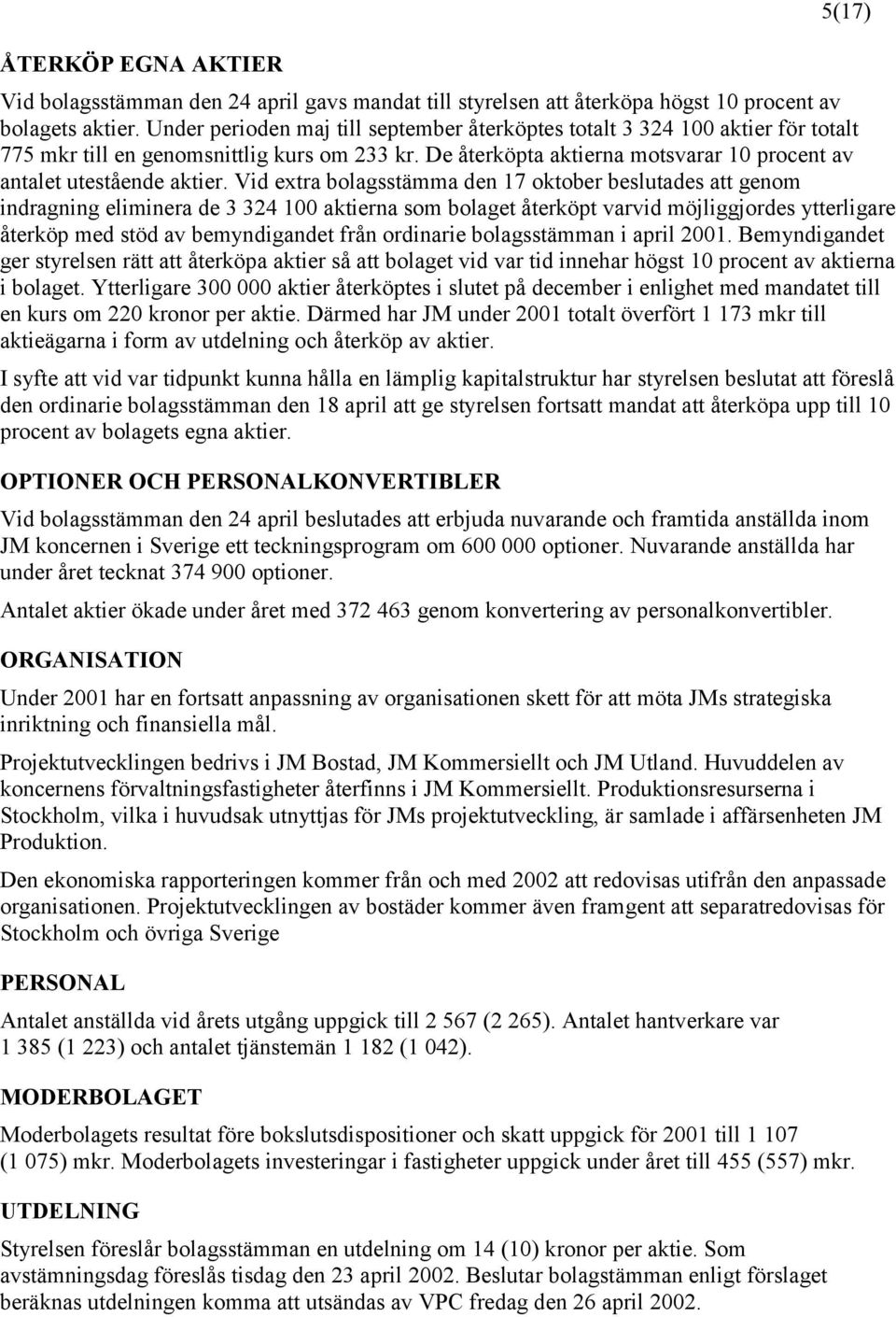 Vid extra bolagsstämma den 17 oktober beslutades att genom indragning eliminera de 3 324 100 aktierna som bolaget återköpt varvid möjliggjordes ytterligare återköp med stöd av bemyndigandet från
