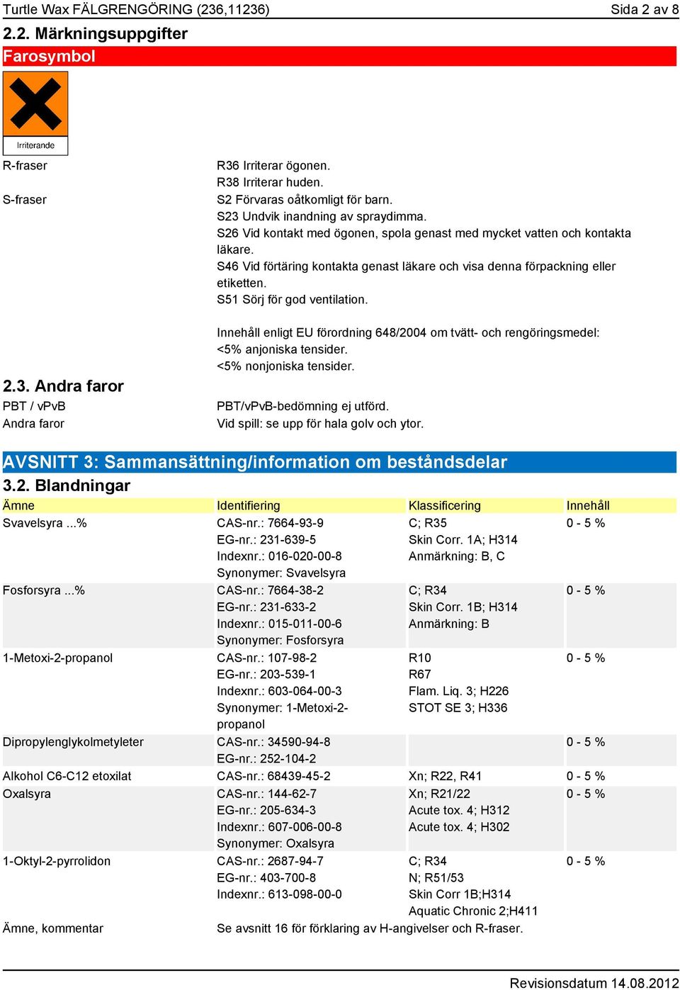 S51 Sörj för god ventilation. 2.3. Andra faror PBT / vpvb Andra faror Innehåll enligt EU förordning 648/2004 om tvätt- och rengöringsmedel: <5% anjoniska tensider. <5% nonjoniska tensider.