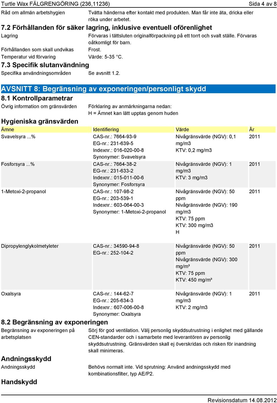 3 Specifik slutanvändning Specifika användningsområden Se avsnitt 1.2. Förvaras i tättsluten originalförpackning på ett torrt och svalt ställe. Förvaras oåtkomligt för barn. Frost. Värde: 5-35 C.