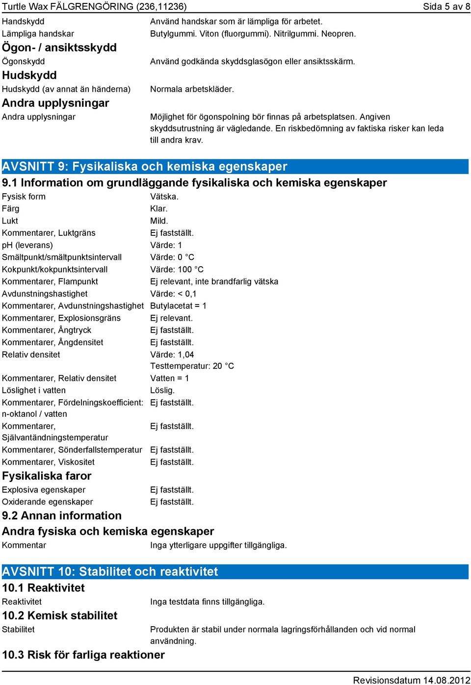 Möjlighet för ögonspolning bör finnas på arbetsplatsen. Angiven skyddsutrustning är vägledande. En riskbedömning av faktiska risker kan leda till andra krav.
