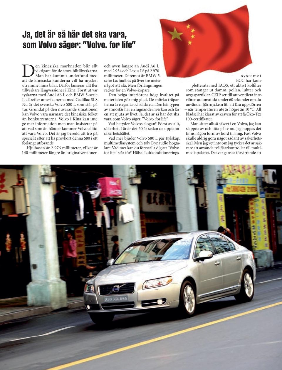 Först ut var tyskarna med Audi A6 L och BMW 5-serie L, därefter amerikanerna med Cadillac SLS. Nu är det svenska Volvo S80 L som står på tur.