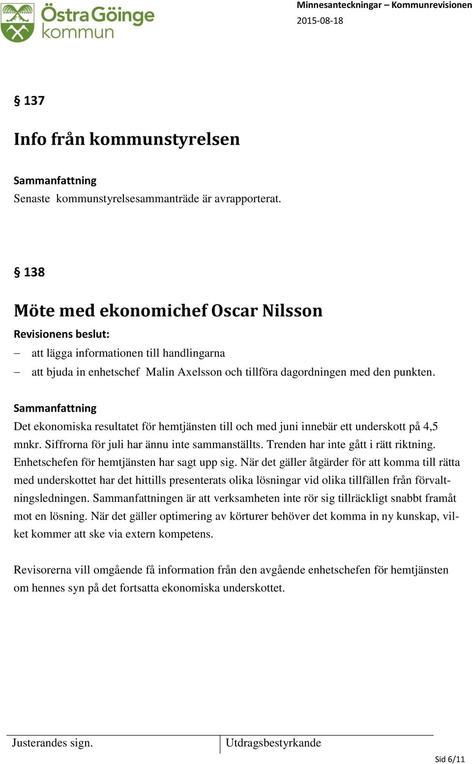 Det ekonomiska resultatet för hemtjänsten till och med juni innebär ett underskott på 4,5 mnkr. Siffrorna för juli har ännu inte sammanställts. Trenden har inte gått i rätt riktning.