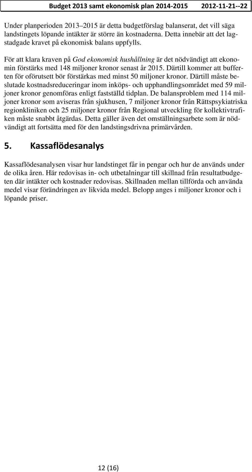 För att klara kraven på God ekonomisk hushållning är det nödvändigt att ekonomin förstärks med 148 miljoner kronor senast år 2015.