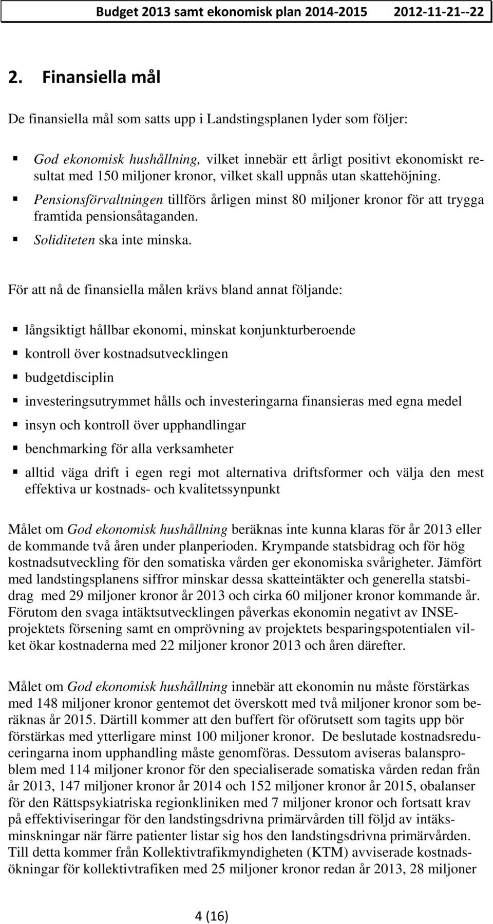 skall uppnås utan skattehöjning. Pensionsförvaltningen tillförs årligen minst 80 miljoner kronor för att trygga framtida pensionsåtaganden. Soliditeten ska inte minska.