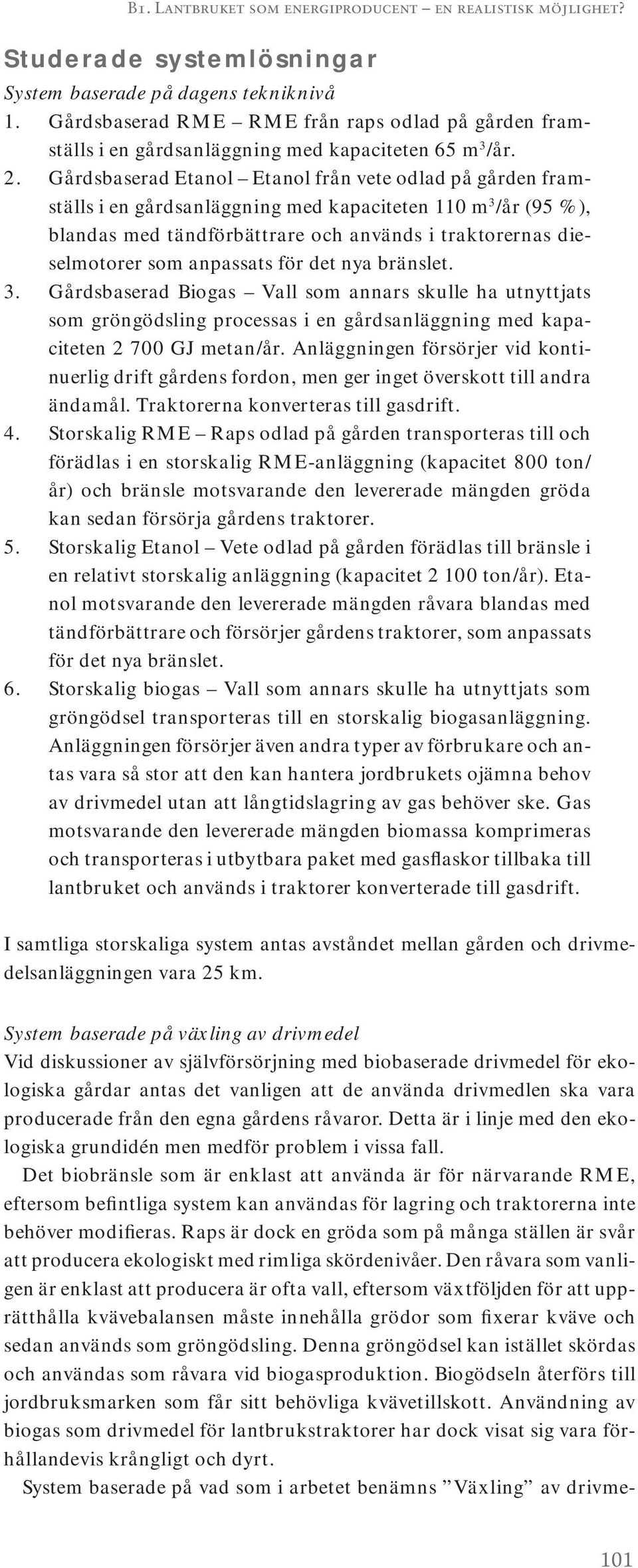 Gårdsbaserad Etanol Etanol från vete odlad på gården framställs i en gårdsanläggning med kapaciteten 110 m 3 /år (95 %), blandas med tändförbättrare och används i traktorernas dieselmotorer som