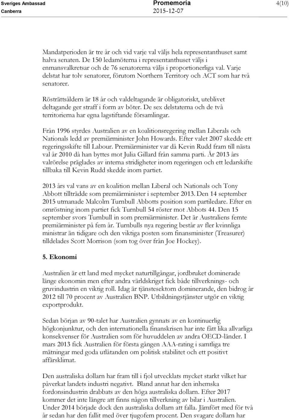 Varje delstat har tolv senatorer, förutom Northern Territory och ACT som har två senatorer.