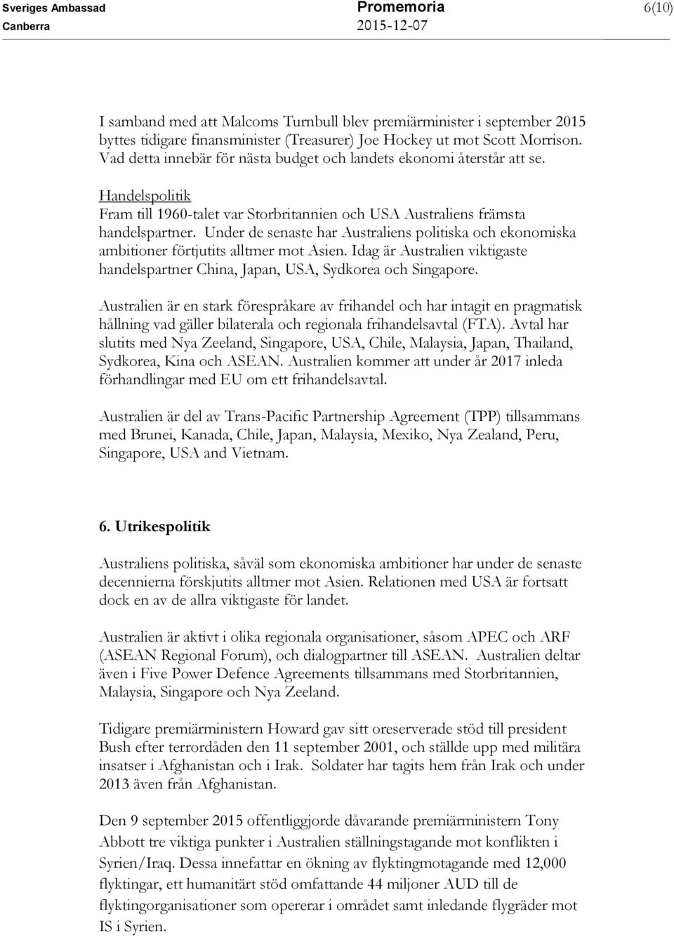 Under de senaste har Australiens politiska och ekonomiska ambitioner förtjutits alltmer mot Asien. Idag är Australien viktigaste handelspartner China, Japan, USA, Sydkorea och Singapore.