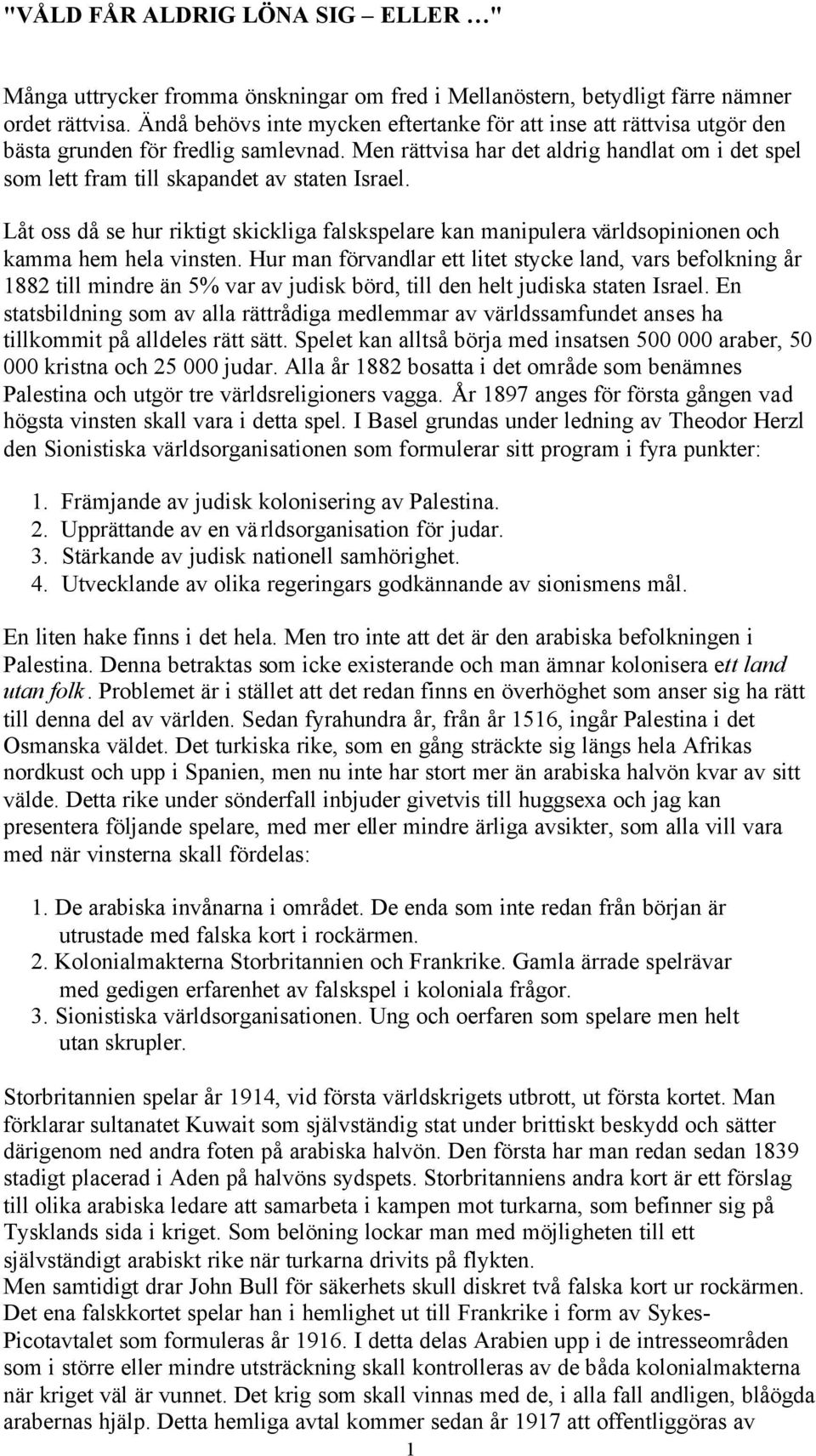 Men rättvisa har det aldrig handlat om i det spel som lett fram till skapandet av staten Israel.