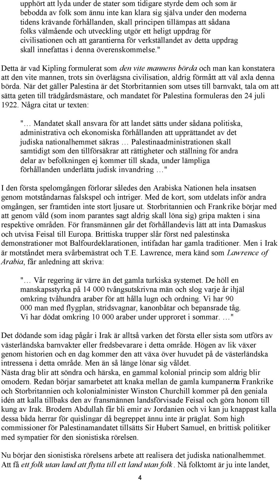 " Detta är vad Kipling formulerat som den vite mannens börda och man kan konstatera att den vite mannen, trots sin överlägsna civilisation, aldrig förmått att väl axla denna börda.