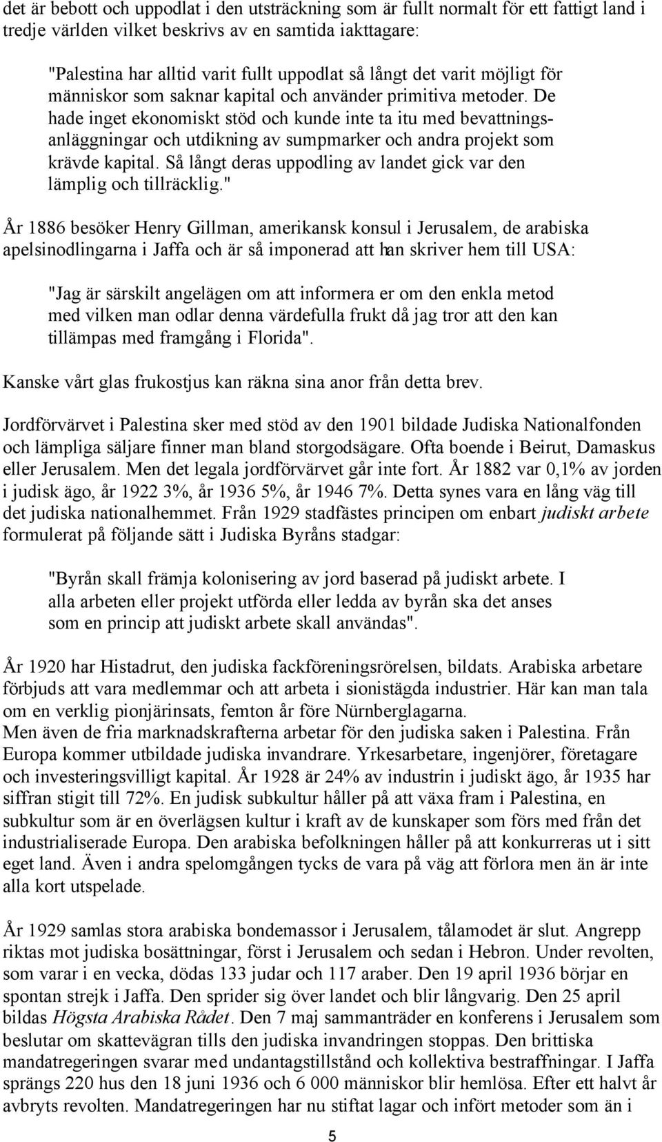 De hade inget ekonomiskt stöd och kunde inte ta itu med bevattningsanläggningar och utdikning av sumpmarker och andra projekt som krävde kapital.