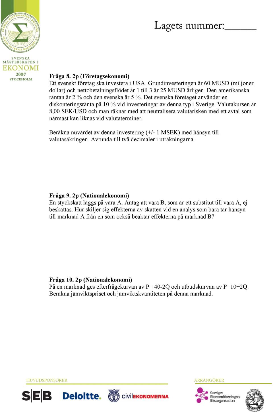 Valutakursen är 8,00 SEK/USD och man räknar med att neutralisera valutarisken med ett avtal som närmast kan liknas vid valutaterminer.