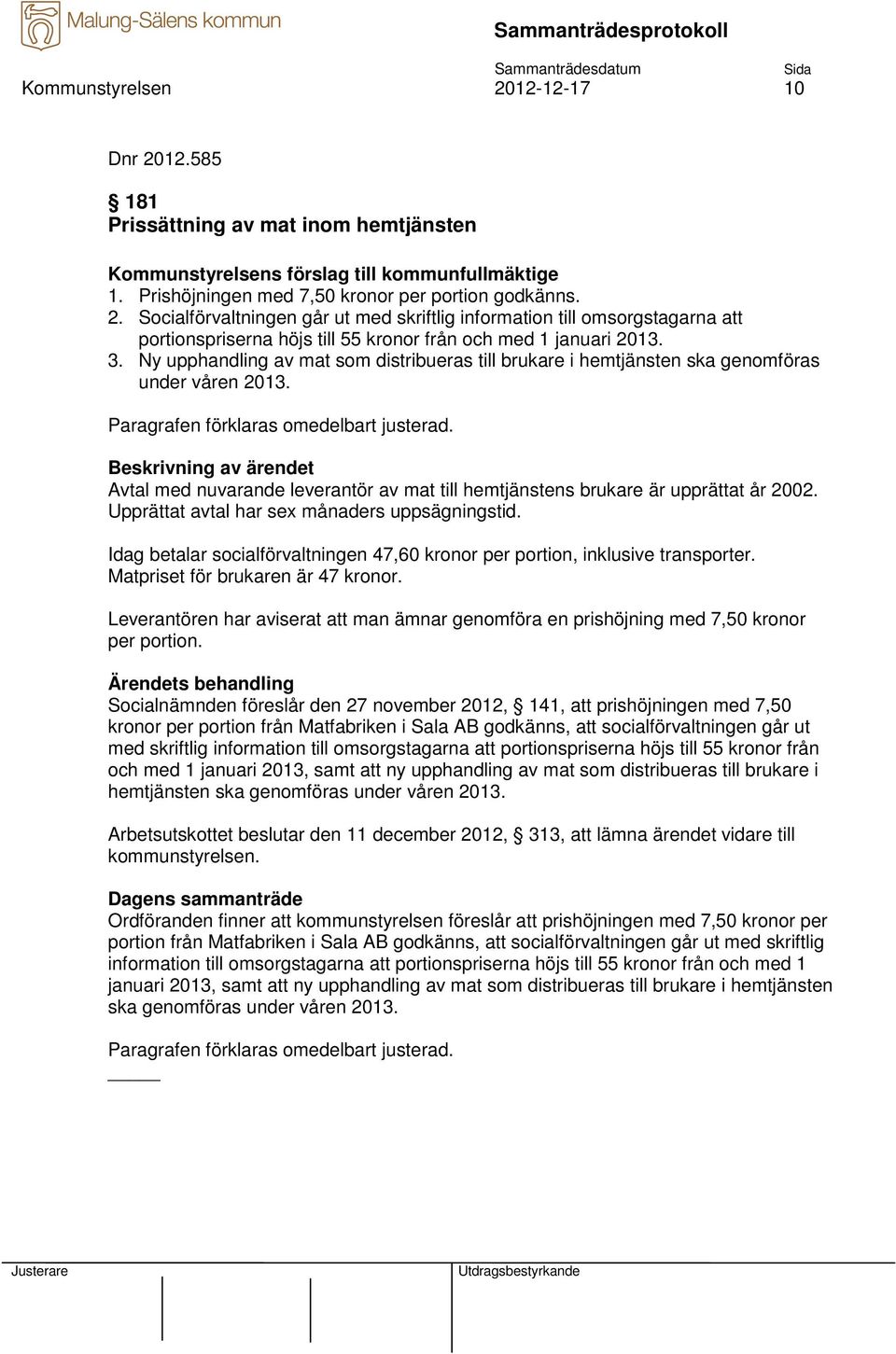 Upprättat avtal har sex månaders uppsägningstid. Idag betalar socialförvaltningen 47,60 kronor per portion, inklusive transporter. Matpriset för brukaren är 47 kronor.