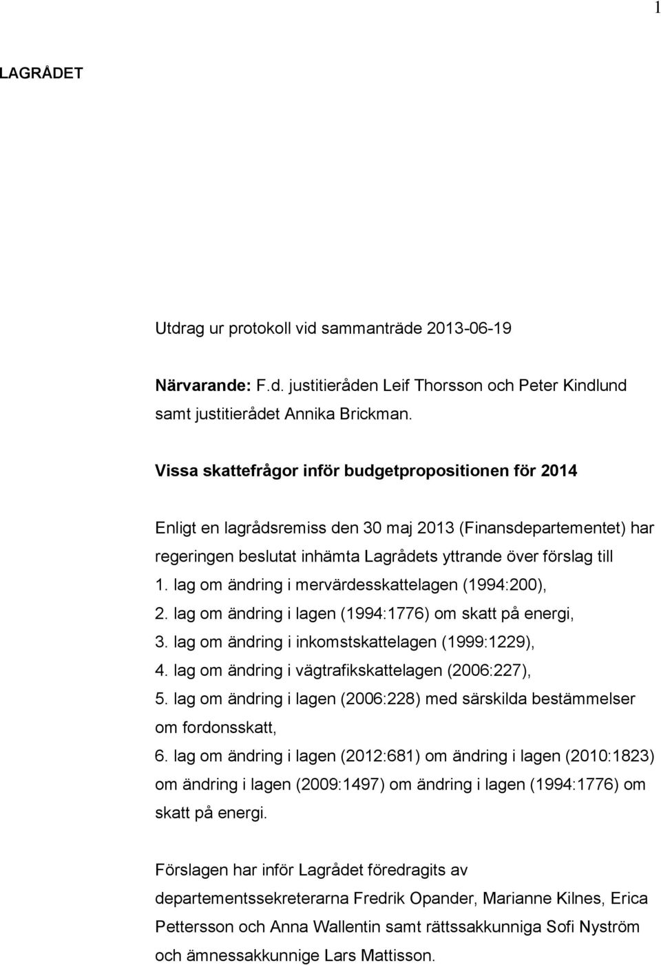 lag om ändring i mervärdesskattelagen (1994:200), 2. lag om ändring i lagen (1994:1776) om skatt på energi, 3. lag om ändring i inkomstskattelagen (1999:1229), 4.