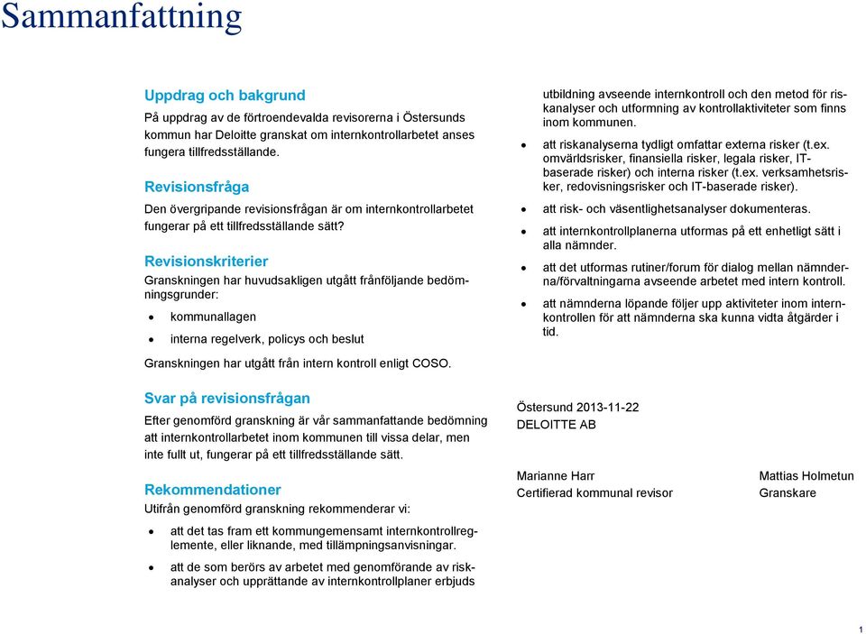 Revisionskriterier Granskningen har huvudsakligen utgått frånföljande bedömningsgrunder: kommunallagen interna regelverk, policys och beslut Granskningen har utgått från intern kontroll enligt COSO.