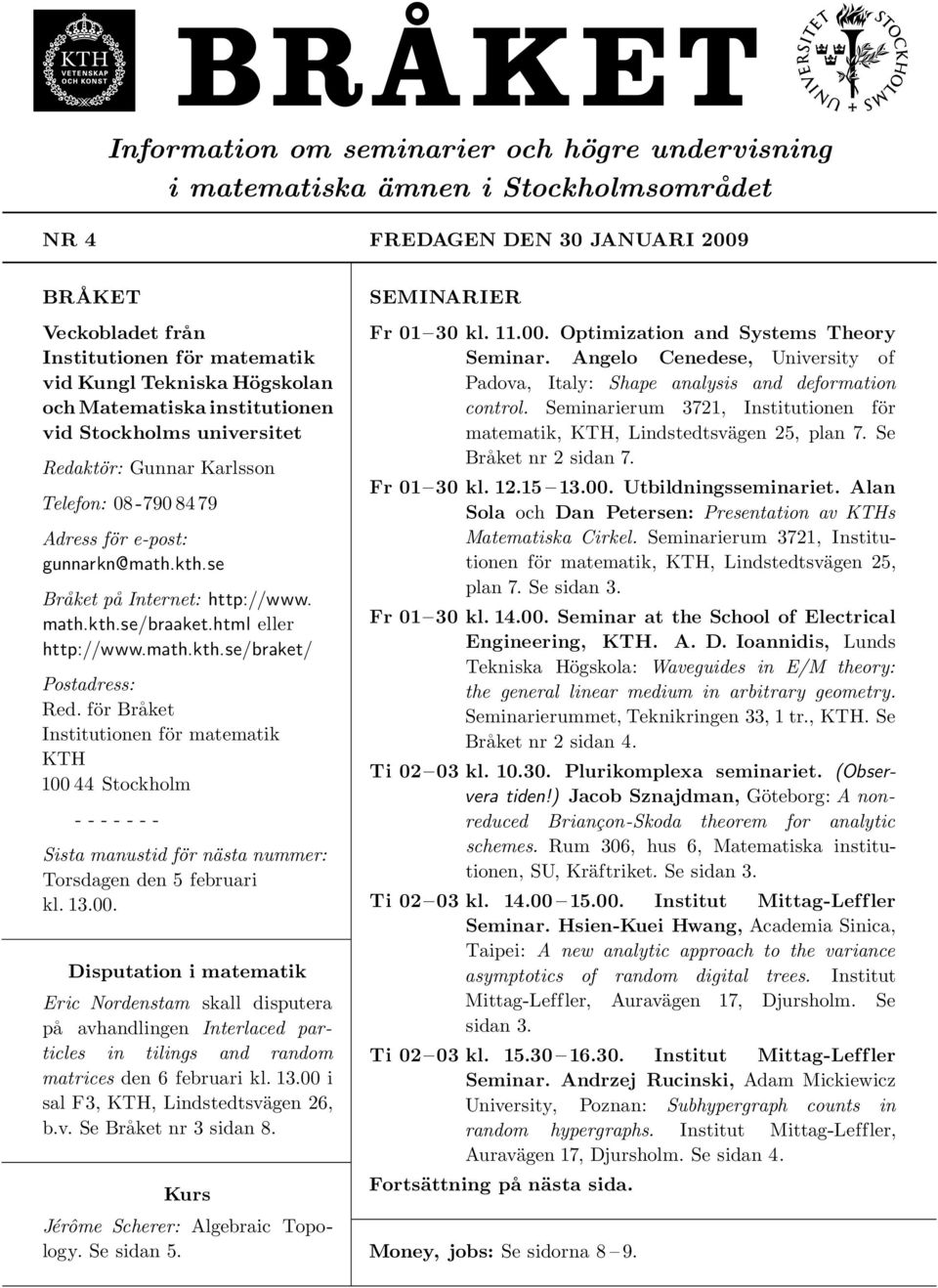 html eller http://www.math.kth.se/braket/ Postadress: Red. för Bra ket Institutionen för matematik KTH 100 44 Stockholm - - - - - - - Sista manustid för nästa nummer: Torsdagen den 5 februari kl. 13.