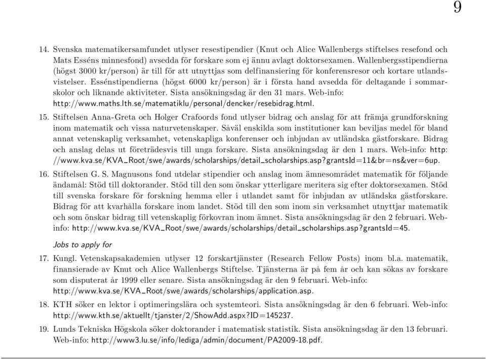 Essénstipendierna (högst 6000 kr/person) är i första hand avsedda för deltagande i sommarskolor och liknande aktiviteter. Sista ansökningsdag är den 31 mars. Web-info: http://www.maths.lth.