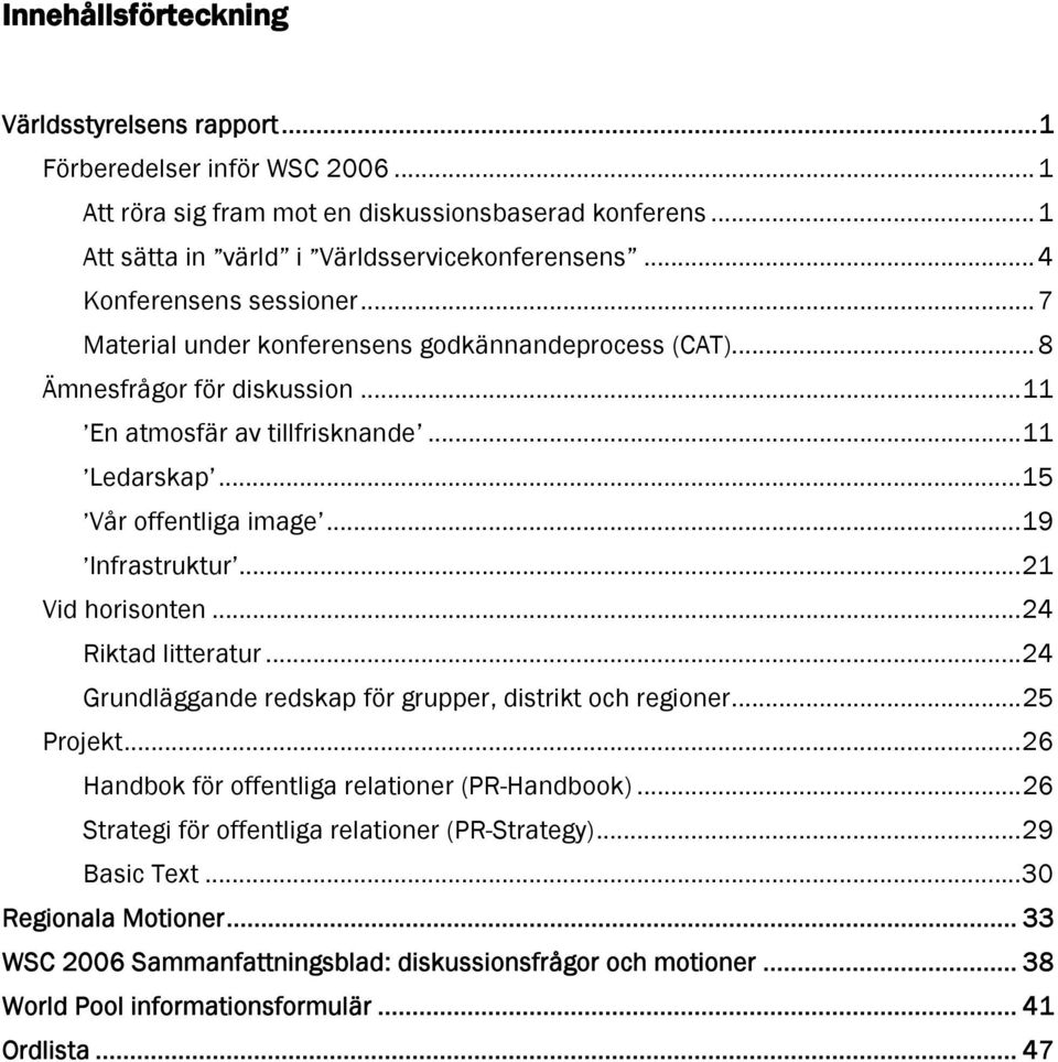 ..19 Infrastruktur...21 Vid horisonten...24 Riktad litteratur...24 Grundläggande redskap för grupper, distrikt och regioner...25 Projekt...26 Handbok för offentliga relationer (PR-Handbook).