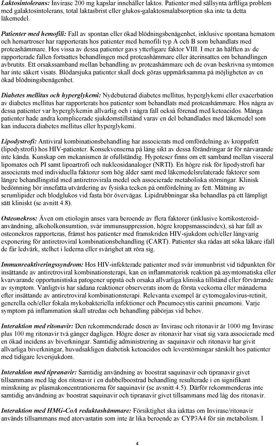 Patienter med hemofili: Fall av spontan eller ökad blödningsbenägenhet, inklusive spontana hematom och hemartroser har rapporterats hos patienter med hemofili typ A och B som behandlats med