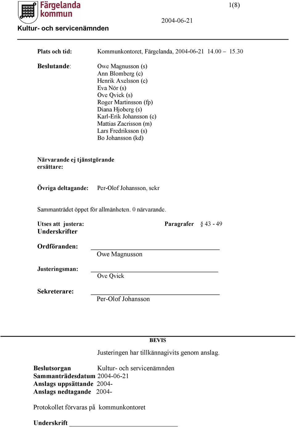 Lars Fredriksson (s) Bo Johansson (kd) Närvarande ej tjänstgörande ersättare: Övriga deltagande: Per-Olof Johansson, sekr Sammanträdet öppet för allmänheten. 0 närvarande.