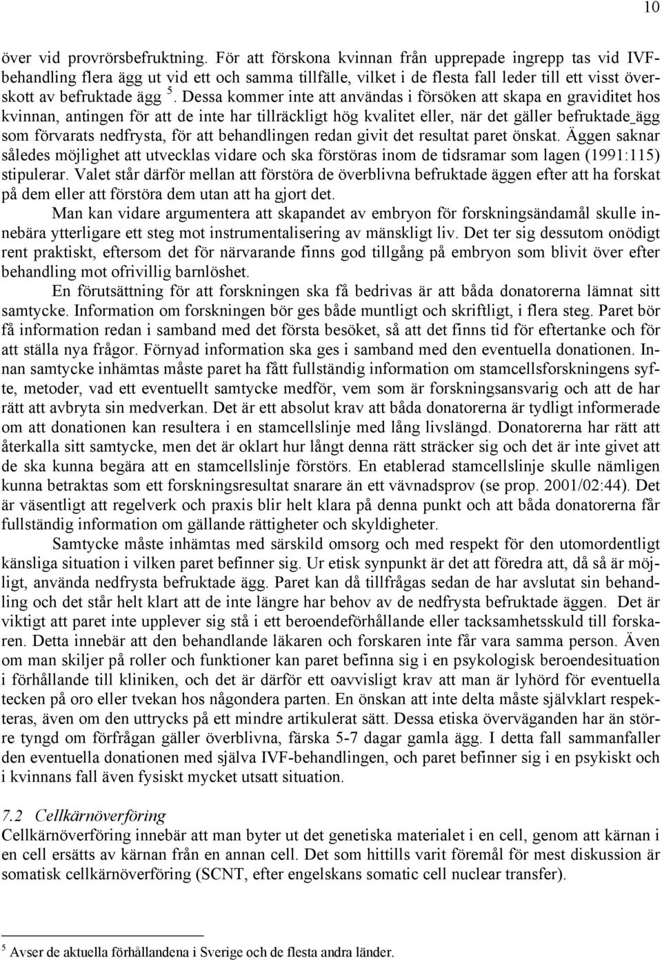 Dessa kommer inte att användas i försöken att skapa en graviditet hos kvinnan, antingen för att de inte har tillräckligt hög kvalitet eller, när det gäller befruktade ägg som förvarats nedfrysta, för