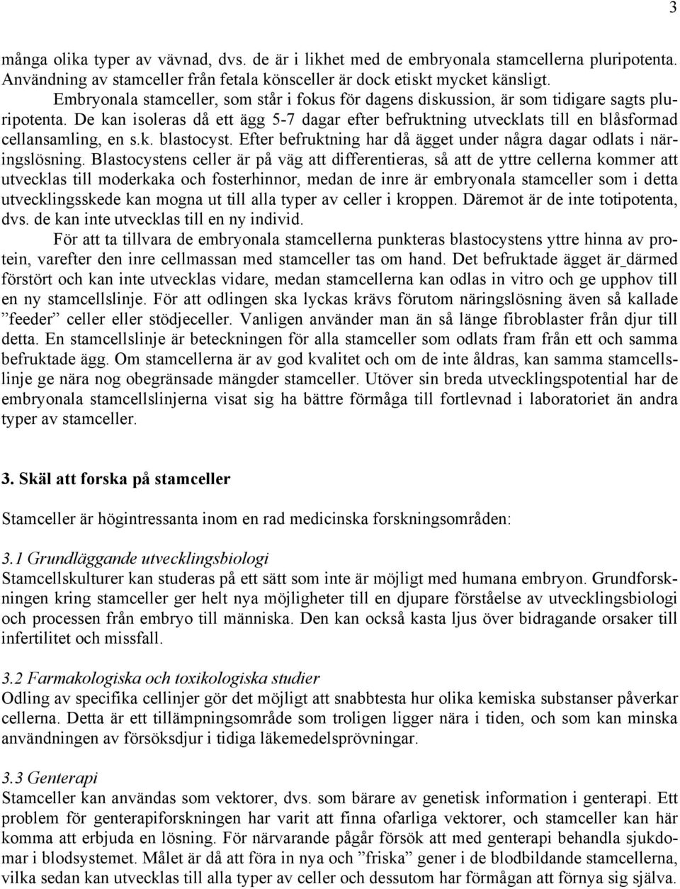 De kan isoleras då ett ägg 5-7 dagar efter befruktning utvecklats till en blåsformad cellansamling, en s.k. blastocyst. Efter befruktning har då ägget under några dagar odlats i näringslösning.