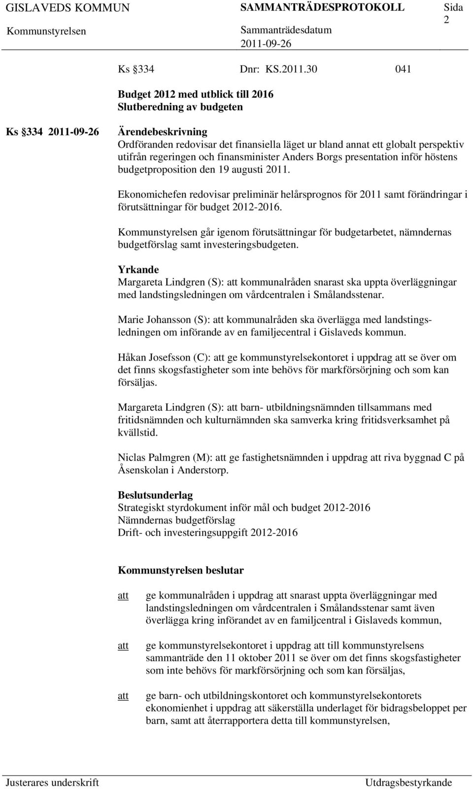 Anders Borgs presentation inför höstens budgetproposition den 19 augusti 2011. Ekonomichefen redovisar preliminär helårsprognos för 2011 samt förändringar i förutsättningar för budget 2012-2016.