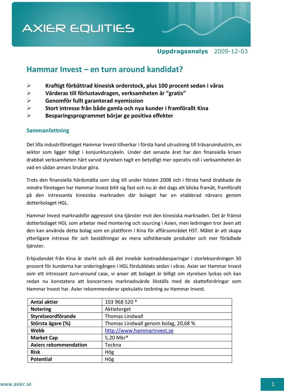 intresse från både gamla och nya kunder i framförallt Kina Besparingsprogrammet börjar ge positiva effekter Sammanfattning Det lilla industriföretaget Hammar Invest tillverkar i första hand