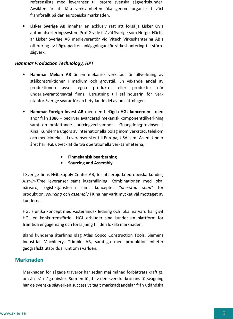 Härtill är Lisker Sverige AB medleverantör vid Vitech Virkeshantering AB:s offerering av högkapacitetsanläggningar för virkeshantering till större sågverk.