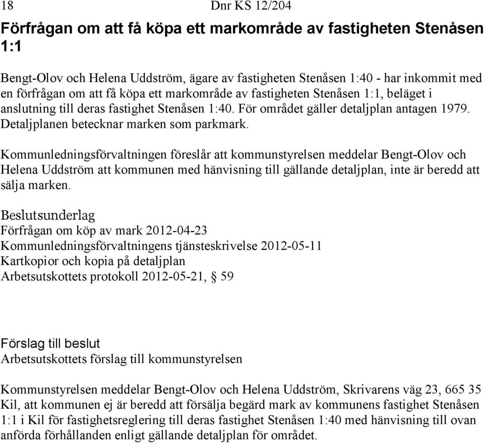 Kommunledningsförvaltningen föreslår att kommunstyrelsen meddelar Bengt-Olov och Helena Uddström att kommunen med hänvisning till gällande detaljplan, inte är beredd att sälja marken.