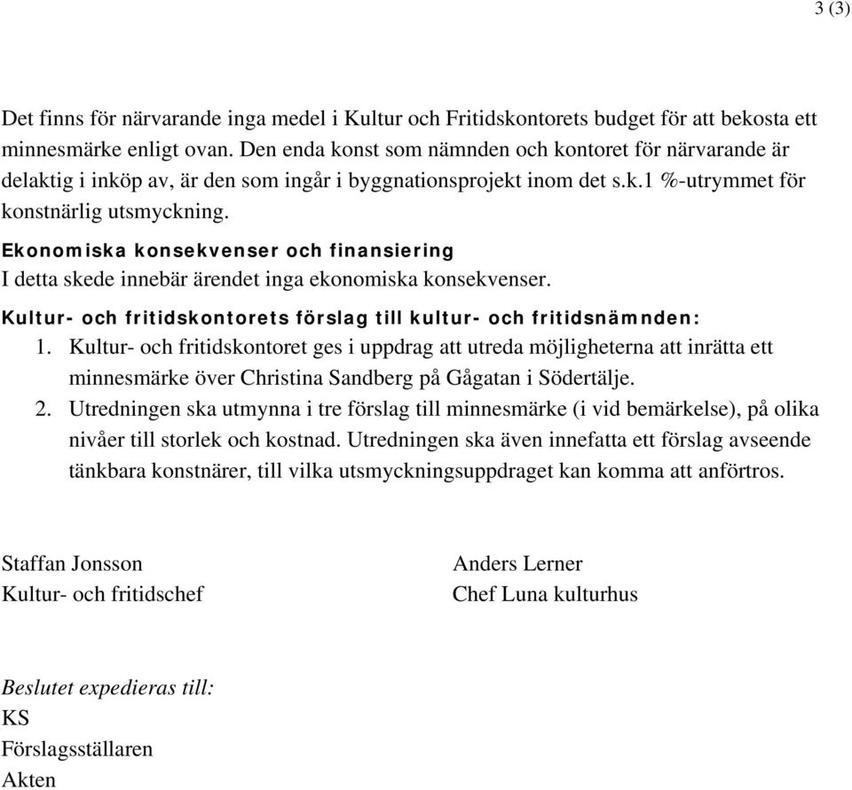 Ekonomiska konsekvenser och finansiering I detta skede innebär ärendet inga ekonomiska konsekvenser. Kultur- och fritidskontorets förslag till kultur- och fritidsnämnden: 1.