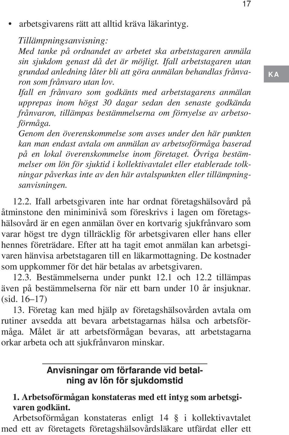 Ifall en frånvaro som godkänts med arbetstagarens anmälan upprepas inom högst 30 dagar sedan den senaste godkända frånvaron, tillämpas bestämmelserna om förnyelse av arbetsoförmåga.
