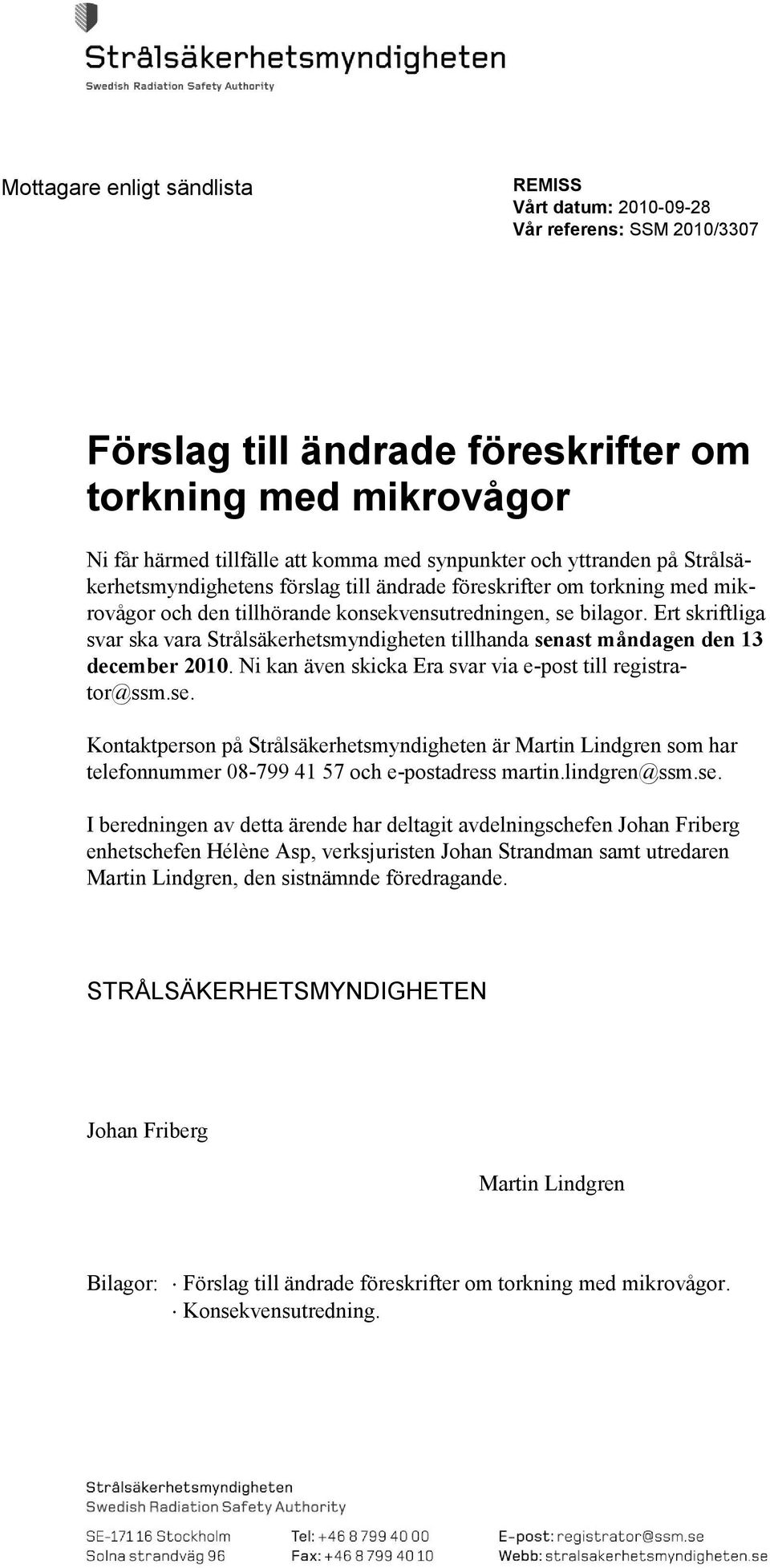 Ert skriftliga svar ska vara Strålsäkerhetsmyndigheten tillhanda senast måndagen den 13 december 2010. Ni kan även skicka Era svar via e-post till registrator@ssm.se. Kontaktperson på Strålsäkerhetsmyndigheten är Martin Lindgren som har telefonnummer 08-799 41 57 och e-postadress martin.