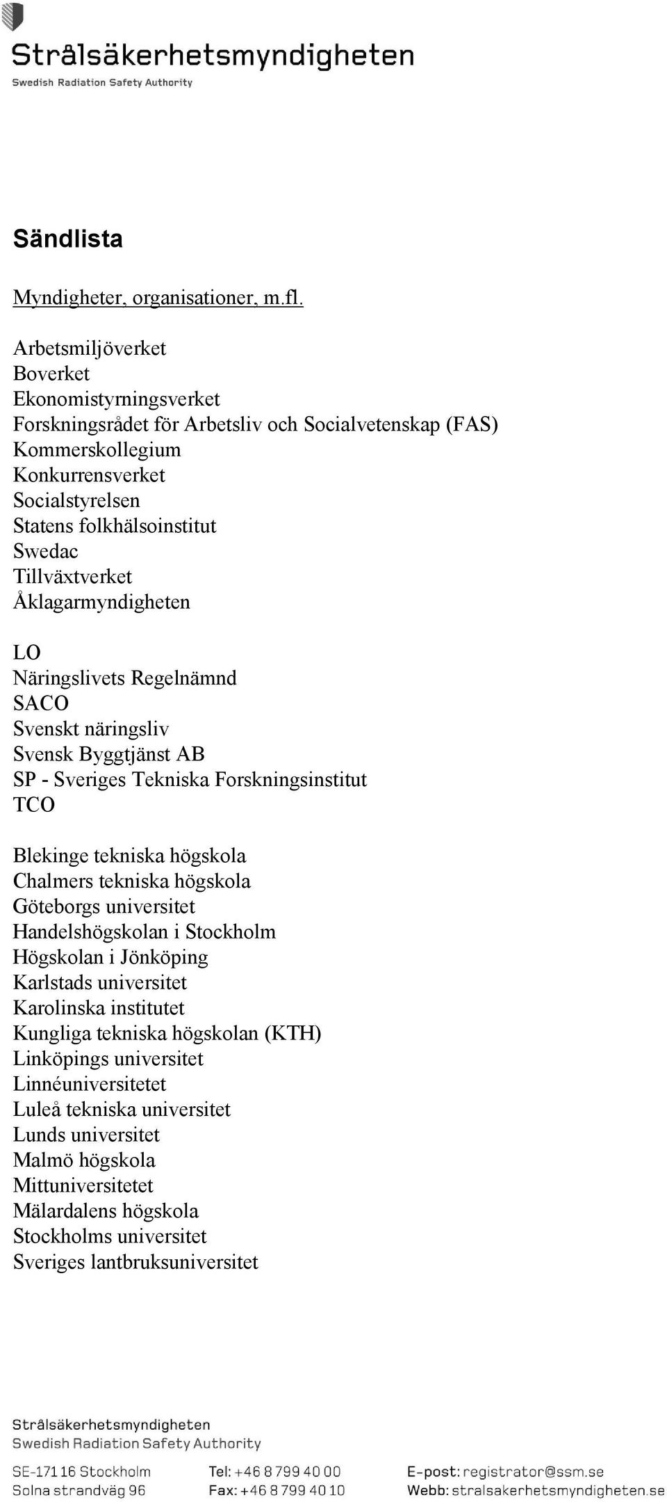 Tillväxtverket Åklagarmyndigheten LO Näringslivets Regelnämnd SACO Svenskt näringsliv Svensk Byggtjänst AB SP - Sveriges Tekniska Forskningsinstitut TCO Blekinge tekniska högskola Chalmers